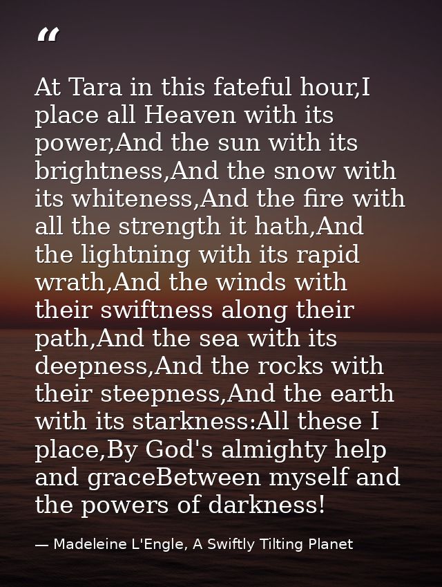 At Tara in this fateful hour,I place all Heaven with its power,And the sun with its brightness,And the snow with its whi — Madeleine L'Engle, A Swiftly Tilting Planet