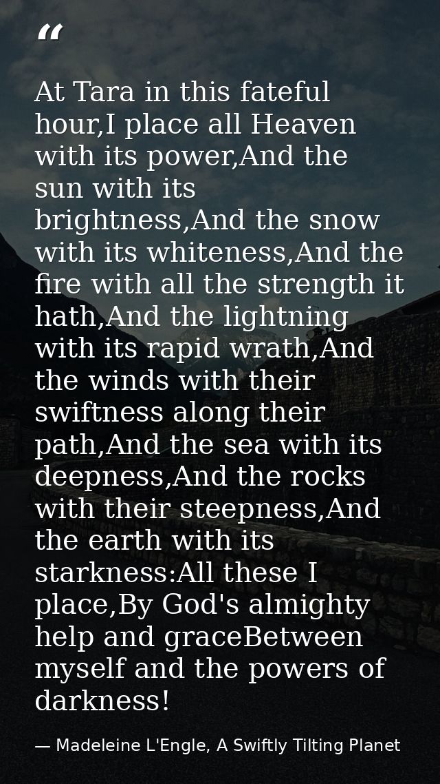At Tara in this fateful hour,I place all Heaven with its power,And the sun with its brightness,And the snow with its whi — Madeleine L'Engle, A Swiftly Tilting Planet