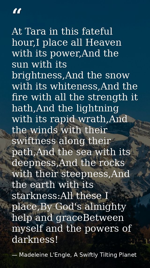At Tara in this fateful hour,I place all Heaven with its power,And the sun with its brightness,And the snow with its whi — Madeleine L'Engle, A Swiftly Tilting Planet