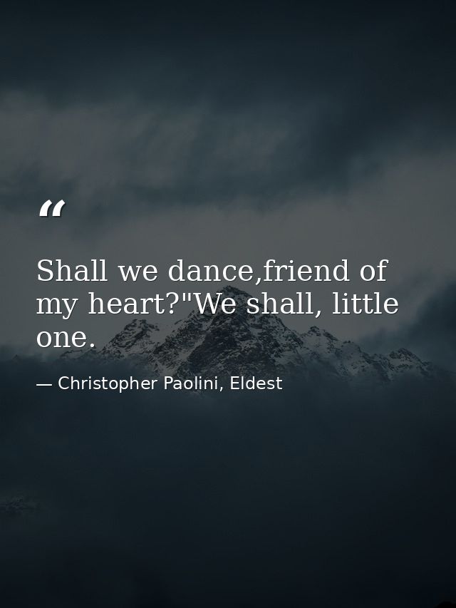 Shall we dance,friend of my heart?"We shall, little one. — Christopher Paolini, Eldest