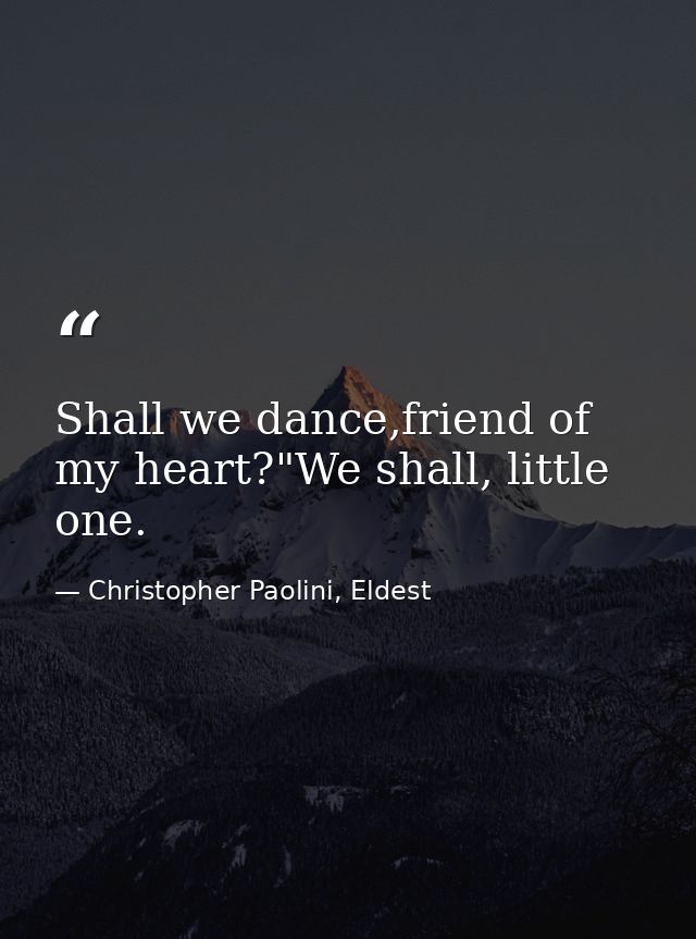 Shall we dance,friend of my heart?"We shall, little one. — Christopher Paolini, Eldest