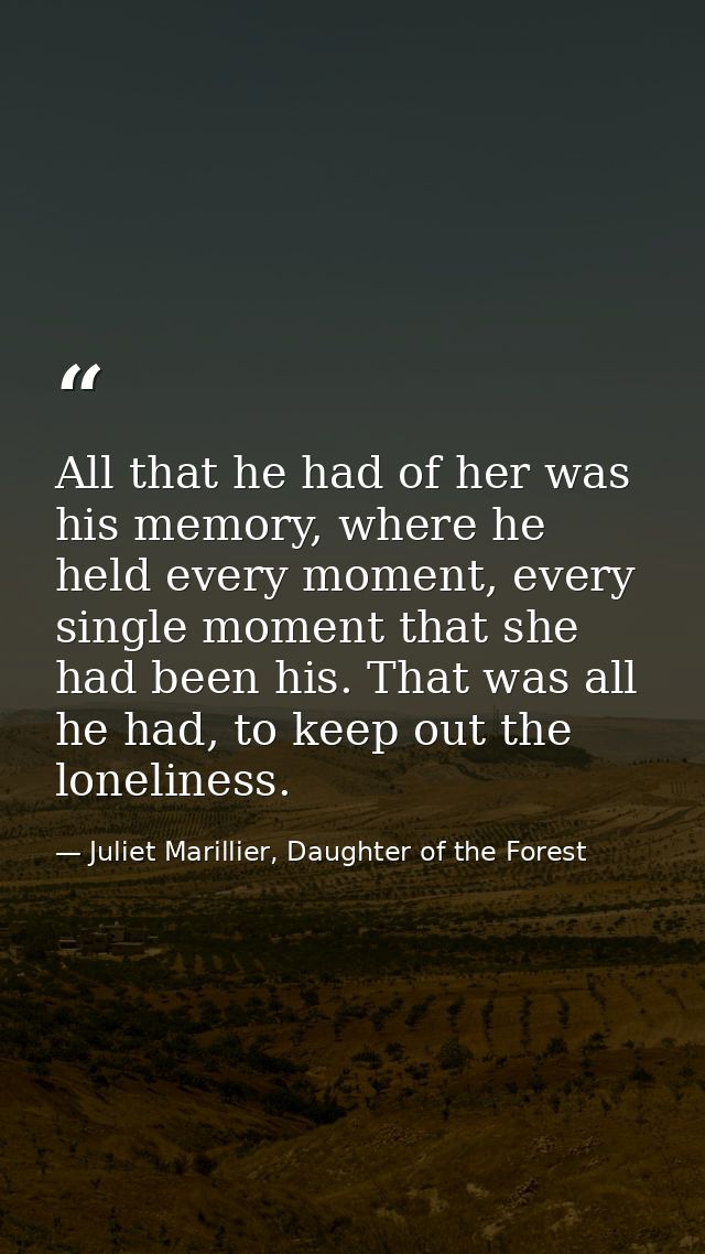 All that he had of her was his memory, where he held every moment, every single moment that she had been his. That was a — Juliet Marillier, Daughter of the Forest