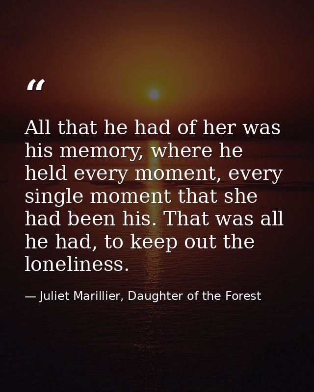 All that he had of her was his memory, where he held every moment, every single moment that she had been his. That was a — Juliet Marillier, Daughter of the Forest