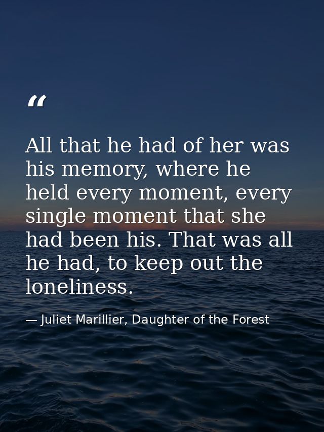 All that he had of her was his memory, where he held every moment, every single moment that she had been his. That was a — Juliet Marillier, Daughter of the Forest