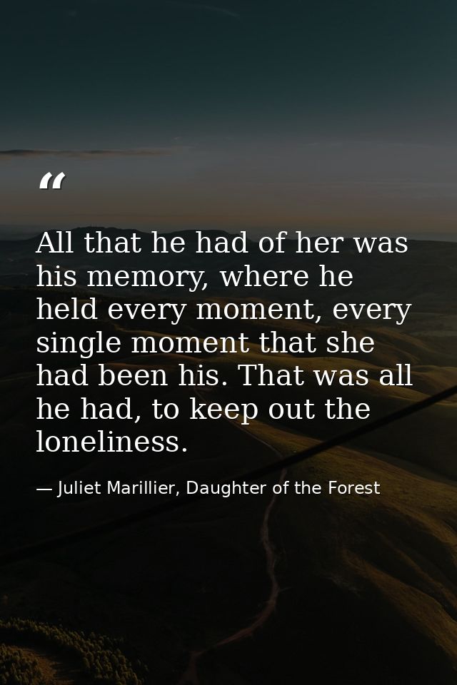 All that he had of her was his memory, where he held every moment, every single moment that she had been his. That was a — Juliet Marillier, Daughter of the Forest