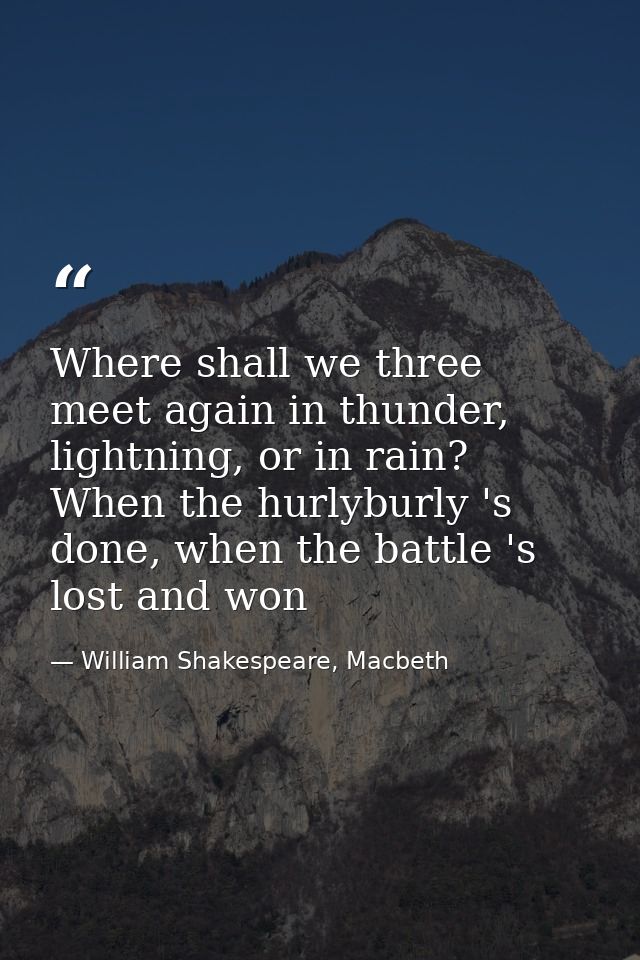 Where shall we three meet again in thunder, lightning, or in rain? When the hurlyburly 's done, when the battle 's lost  — William Shakespeare, Macbeth
