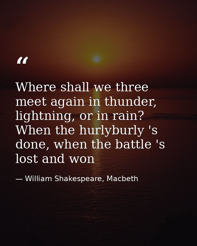 Where shall we three meet again in thunder, lightning, or in rain? When the hurlyburly 's done, when the battle 's lost  — William Shakespeare, Macbeth