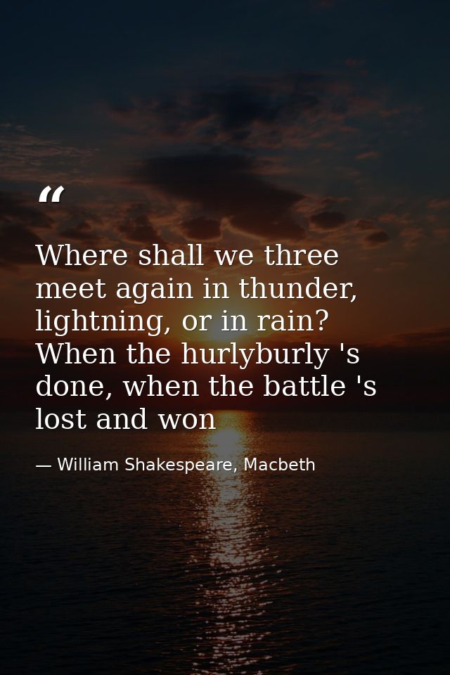 Where shall we three meet again in thunder, lightning, or in rain? When the hurlyburly 's done, when the battle 's lost  — William Shakespeare, Macbeth