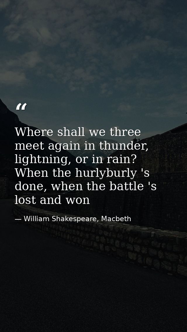 Where shall we three meet again in thunder, lightning, or in rain? When the hurlyburly 's done, when the battle 's lost  — William Shakespeare, Macbeth