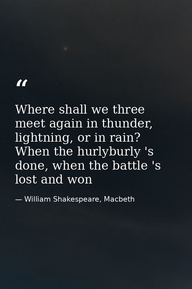 Where shall we three meet again in thunder, lightning, or in rain? When the hurlyburly 's done, when the battle 's lost  — William Shakespeare, Macbeth