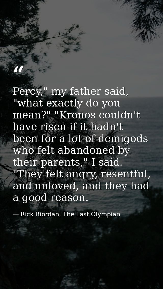 Percy," my father said, "what exactly do you mean?" "Kronos couldn't have risen if it hadn't been for a lot of demigods  — Rick Riordan, The Last Olympian