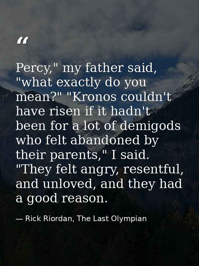 Percy," my father said, "what exactly do you mean?" "Kronos couldn't have risen if it hadn't been for a lot of demigods  — Rick Riordan, The Last Olympian