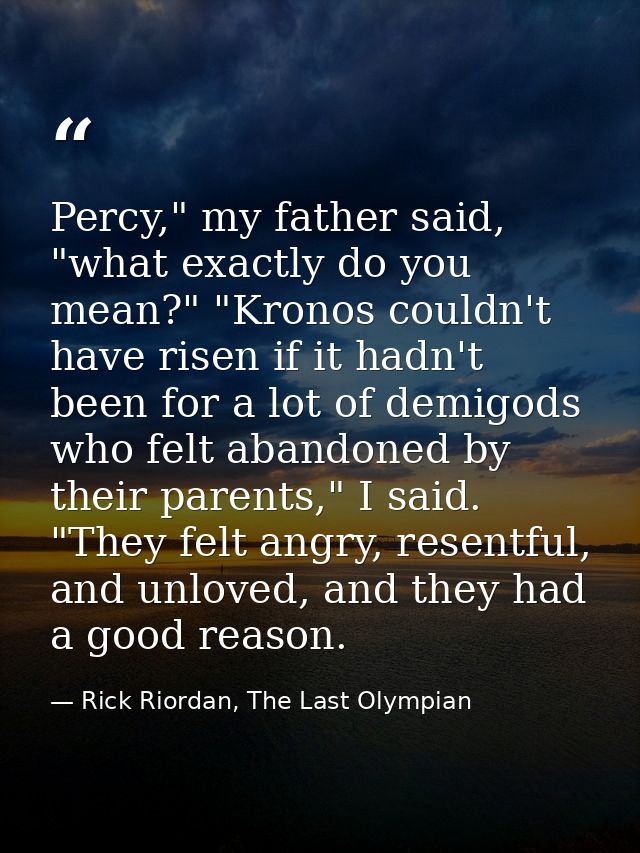 Percy," my father said, "what exactly do you mean?" "Kronos couldn't have risen if it hadn't been for a lot of demigods  — Rick Riordan, The Last Olympian