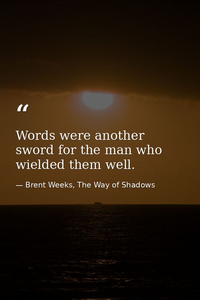 Words were another sword for the man who wielded them well. — Brent Weeks, The Way of Shadows