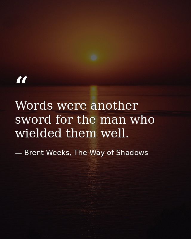 Words were another sword for the man who wielded them well. — Brent Weeks, The Way of Shadows