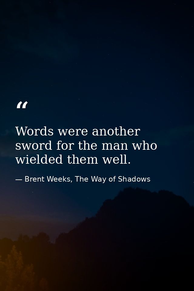 Words were another sword for the man who wielded them well. — Brent Weeks, The Way of Shadows