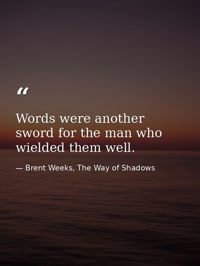 Words were another sword for the man who wielded them well. — Brent Weeks, The Way of Shadows