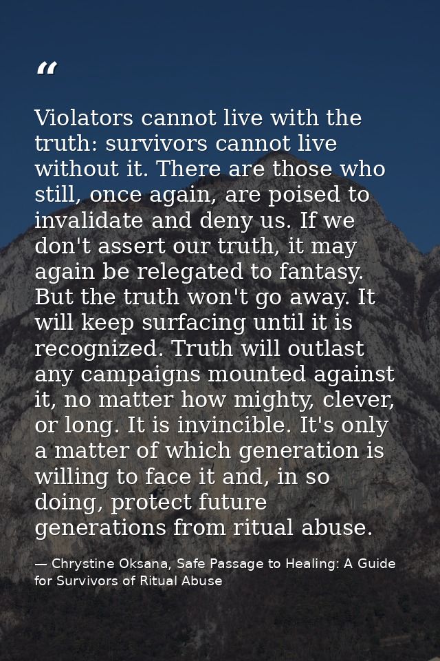 Violators cannot live with the truth: survivors cannot live without it. There are those who still, once again, are poise — Chrystine Oksana, Safe Passage to Healing: A Guide for Survivors of Ritual Abuse