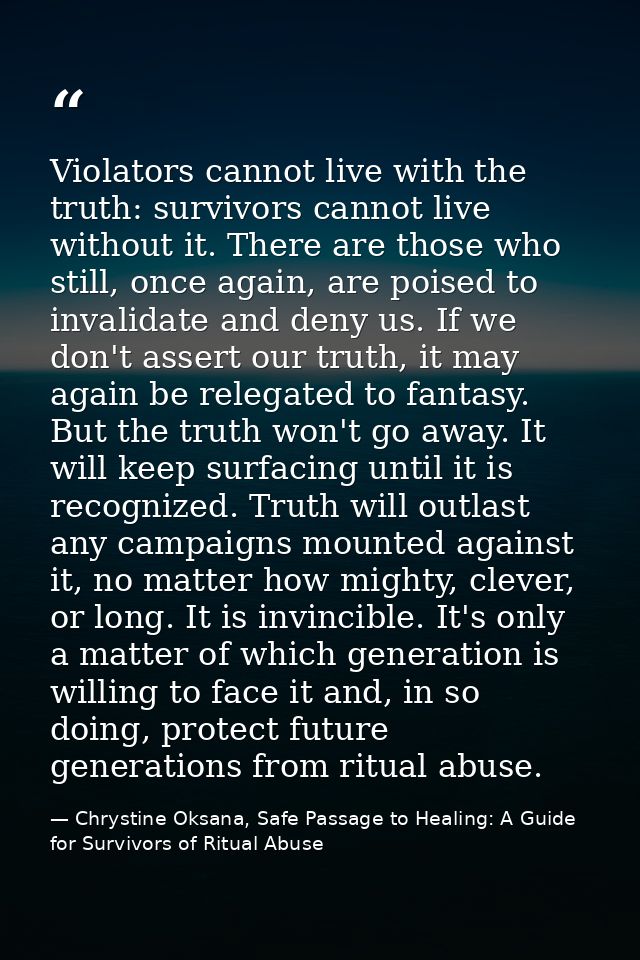 Violators cannot live with the truth: survivors cannot live without it. There are those who still, once again, are poise — Chrystine Oksana, Safe Passage to Healing: A Guide for Survivors of Ritual Abuse