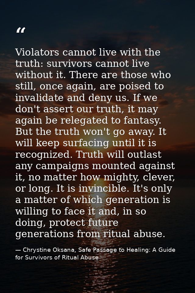 Violators cannot live with the truth: survivors cannot live without it. There are those who still, once again, are poise — Chrystine Oksana, Safe Passage to Healing: A Guide for Survivors of Ritual Abuse