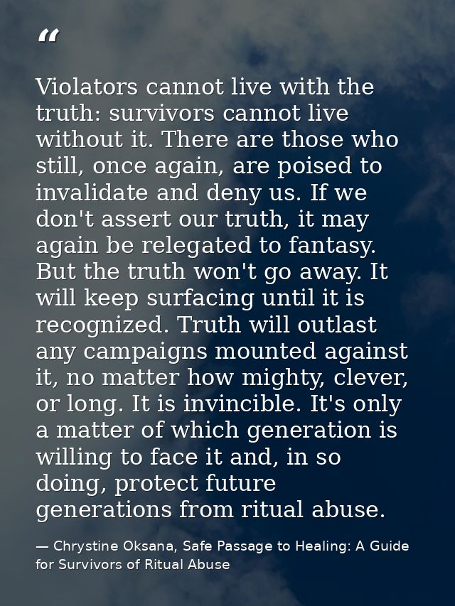 Violators cannot live with the truth: survivors cannot live without it. There are those who still, once again, are poise — Chrystine Oksana, Safe Passage to Healing: A Guide for Survivors of Ritual Abuse