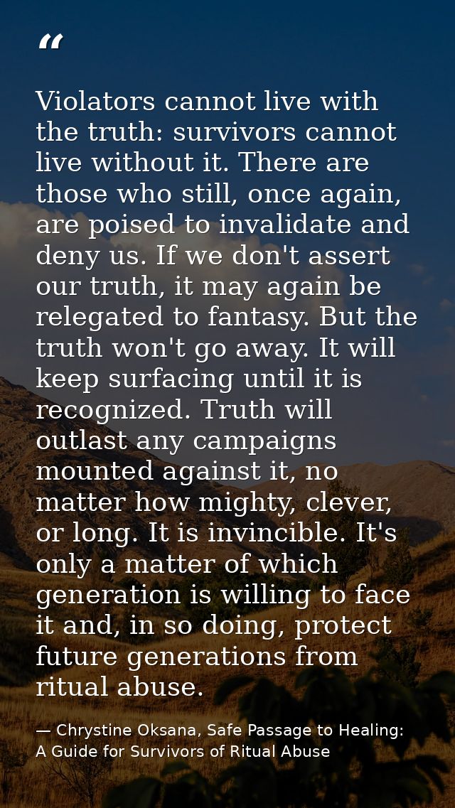 Violators cannot live with the truth: survivors cannot live without it. There are those who still, once again, are poise — Chrystine Oksana, Safe Passage to Healing: A Guide for Survivors of Ritual Abuse