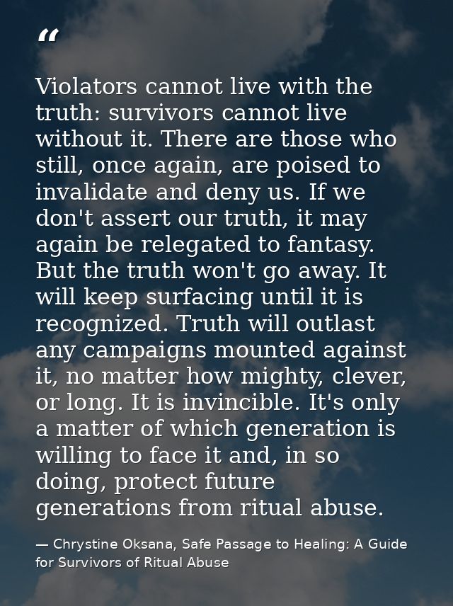 Violators cannot live with the truth: survivors cannot live without it. There are those who still, once again, are poise — Chrystine Oksana, Safe Passage to Healing: A Guide for Survivors of Ritual Abuse