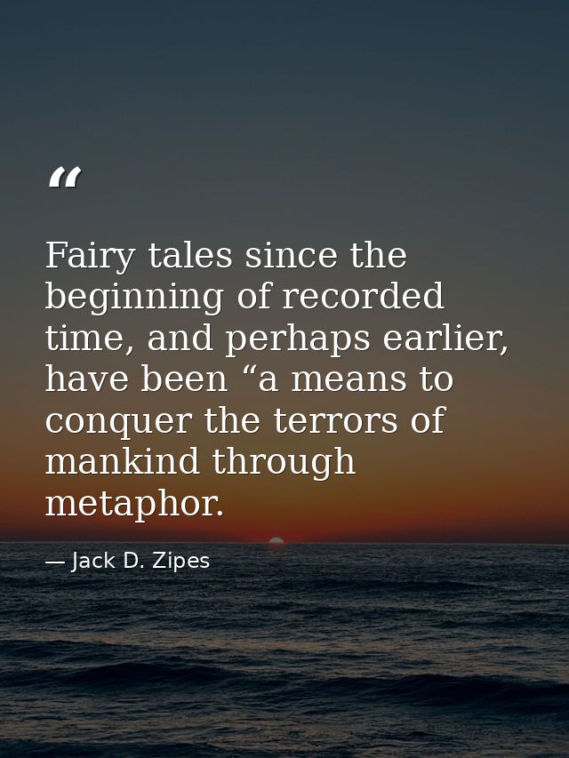 Fairy tales since the beginning of recorded time, and perhaps earlier, have been “a means to conquer the terrors of mank — Jack D. Zipes