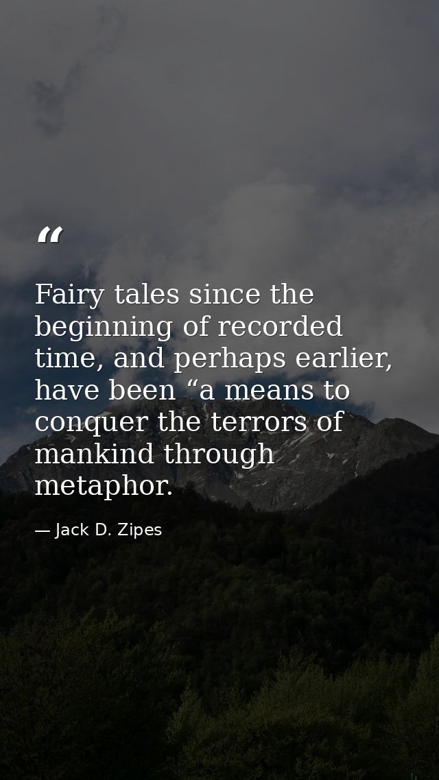 Fairy tales since the beginning of recorded time, and perhaps earlier, have been “a means to conquer the terrors of mank — Jack D. Zipes