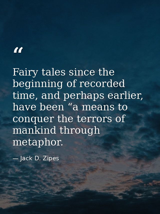 Fairy tales since the beginning of recorded time, and perhaps earlier, have been “a means to conquer the terrors of mank — Jack D. Zipes