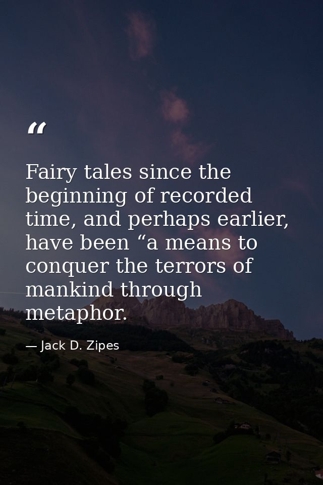 Fairy tales since the beginning of recorded time, and perhaps earlier, have been “a means to conquer the terrors of mank — Jack D. Zipes