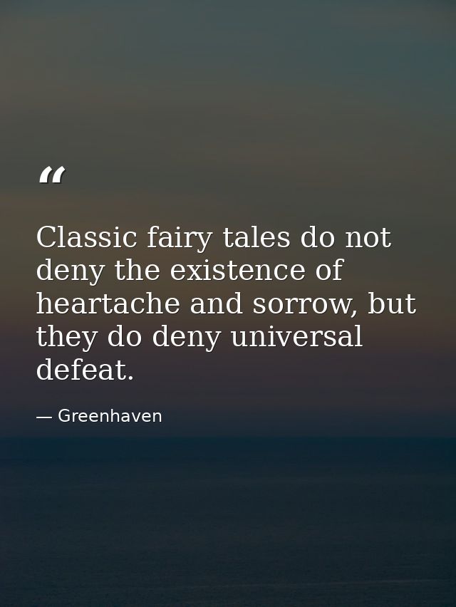 Classic fairy tales do not deny the existence of heartache and sorrow, but they do deny universal defeat. — Greenhaven