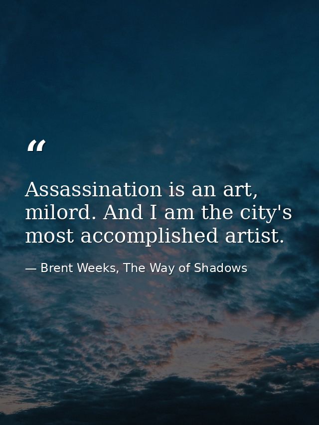 Assassination is an art, milord. And I am the city's most accomplished artist. — Brent Weeks, The Way of Shadows