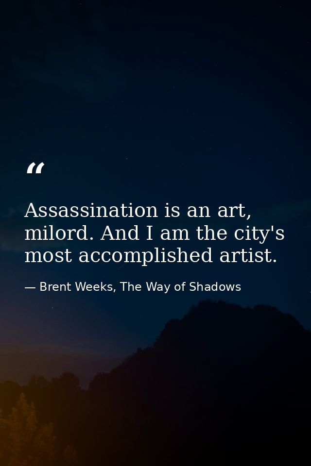 Assassination is an art, milord. And I am the city's most accomplished artist. — Brent Weeks, The Way of Shadows