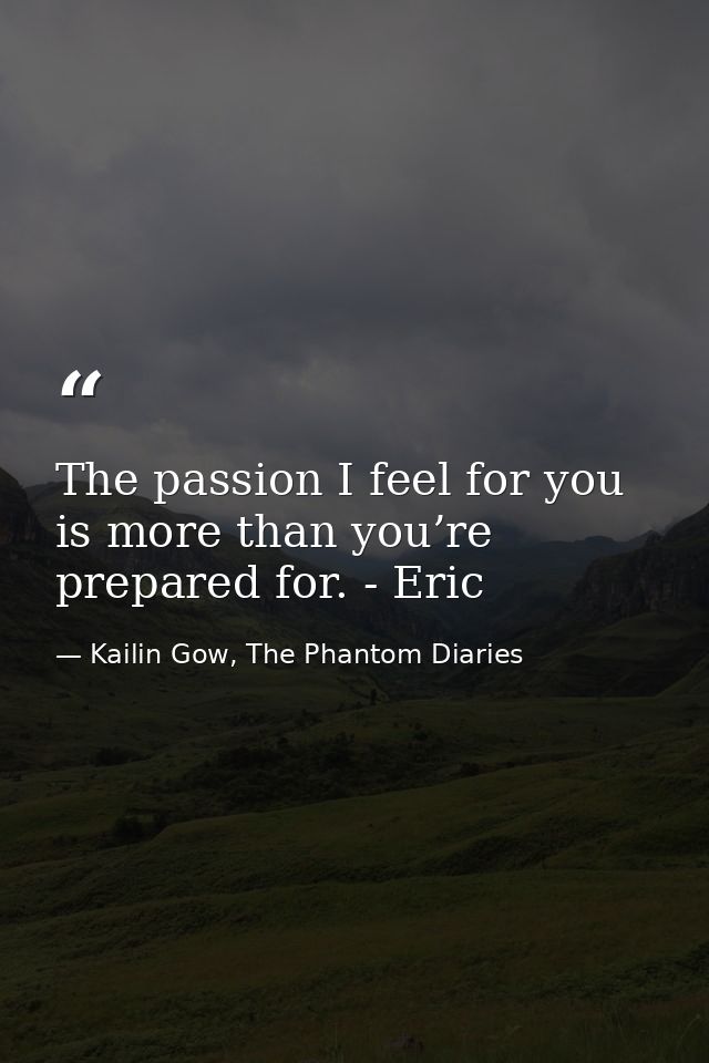 The passion I feel for you is more than you’re prepared for. - Eric — Kailin Gow, The Phantom Diaries