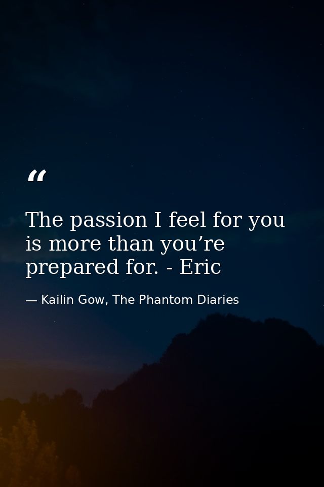 The passion I feel for you is more than you’re prepared for. - Eric — Kailin Gow, The Phantom Diaries