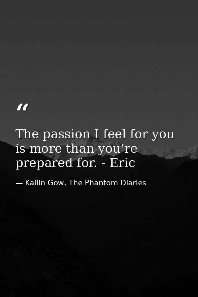 The passion I feel for you is more than you’re prepared for. - Eric — Kailin Gow, The Phantom Diaries