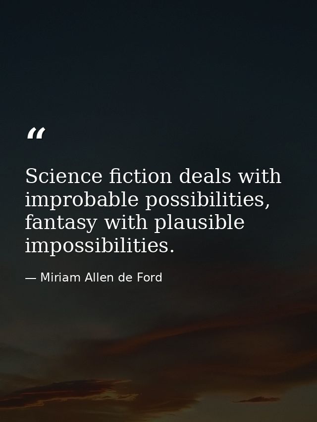 Science fiction deals with improbable possibilities, fantasy with plausible impossibilities. — Miriam Allen de Ford