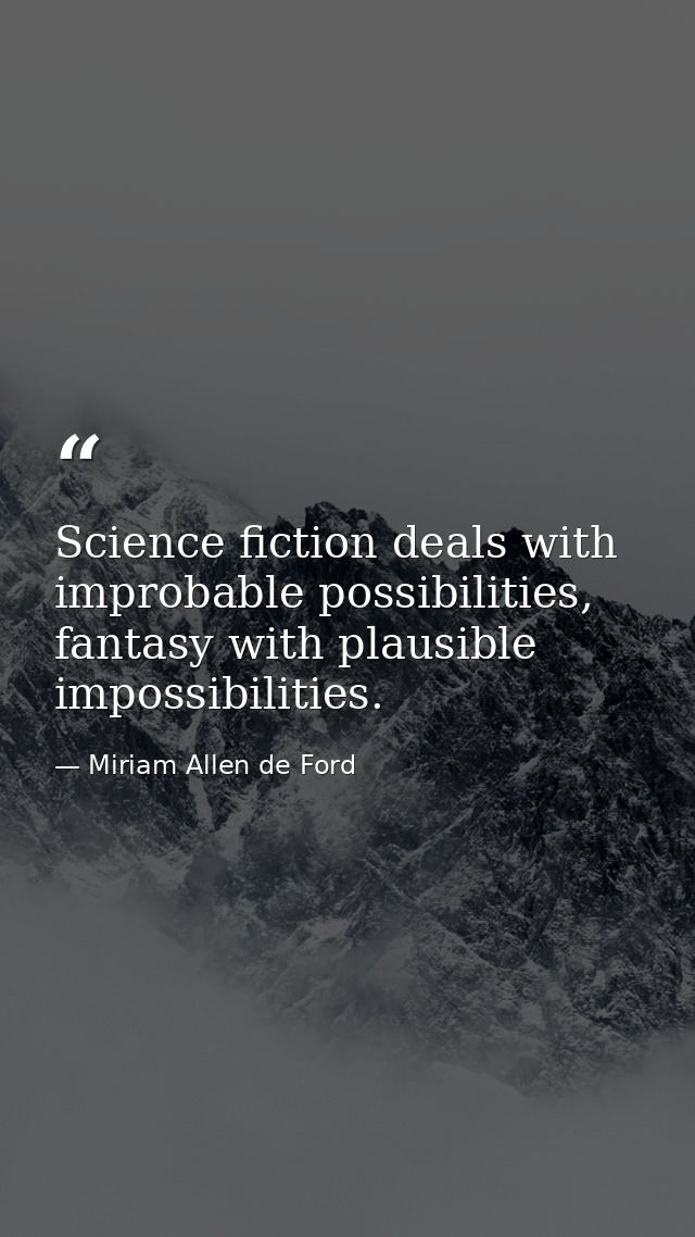 Science fiction deals with improbable possibilities, fantasy with plausible impossibilities. — Miriam Allen de Ford