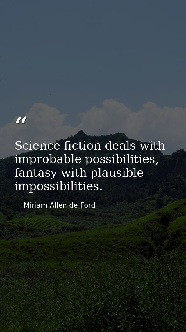 Science fiction deals with improbable possibilities, fantasy with plausible impossibilities. — Miriam Allen de Ford