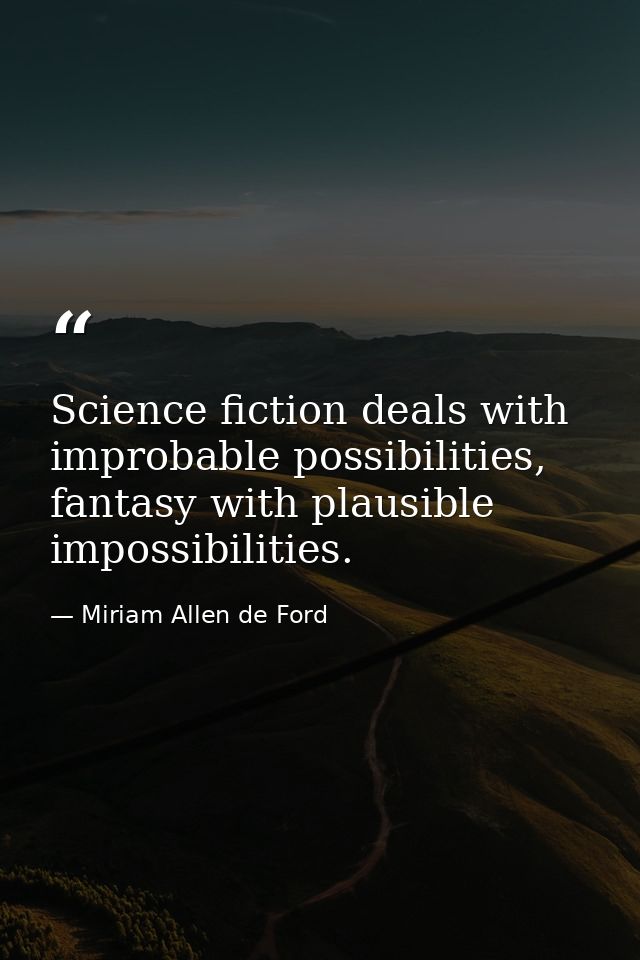 Science fiction deals with improbable possibilities, fantasy with plausible impossibilities. — Miriam Allen de Ford