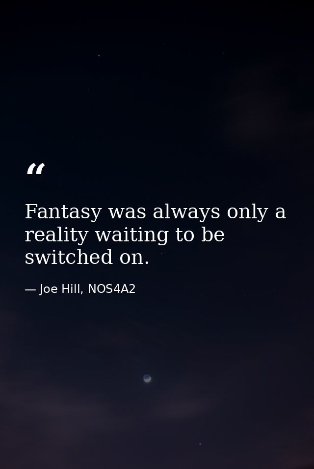 Fantasy was always only a reality waiting to be switched on. — Joe Hill, NOS4A2
