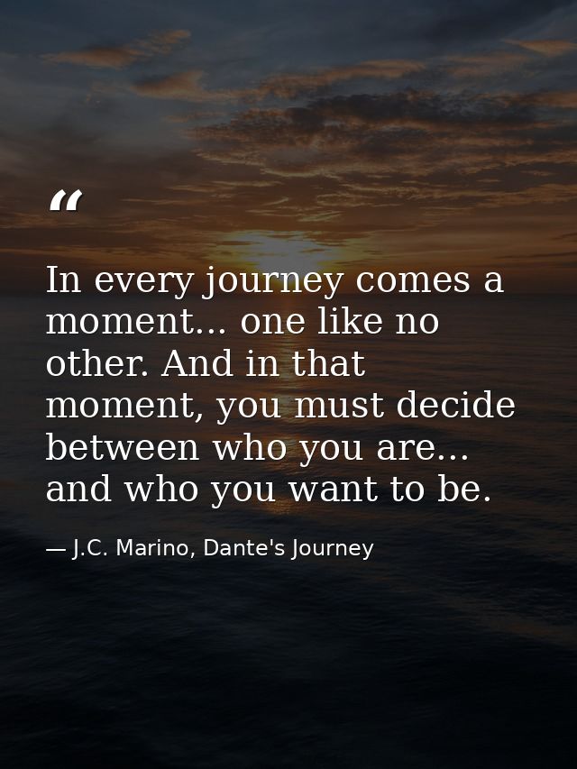 In every journey comes a moment... one like no other. And in that moment, you must decide between who you are... and who — J.C. Marino, Dante's Journey