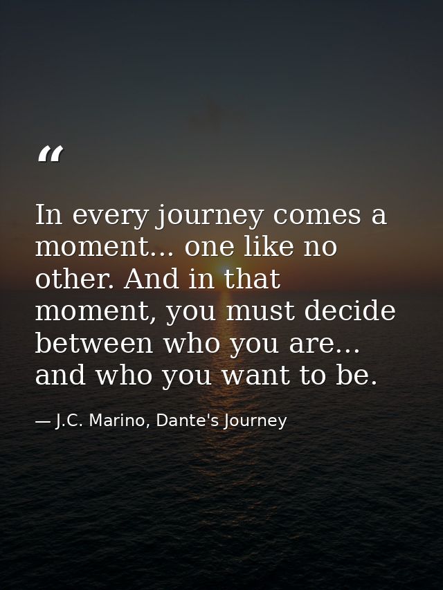 In every journey comes a moment... one like no other. And in that moment, you must decide between who you are... and who — J.C. Marino, Dante's Journey