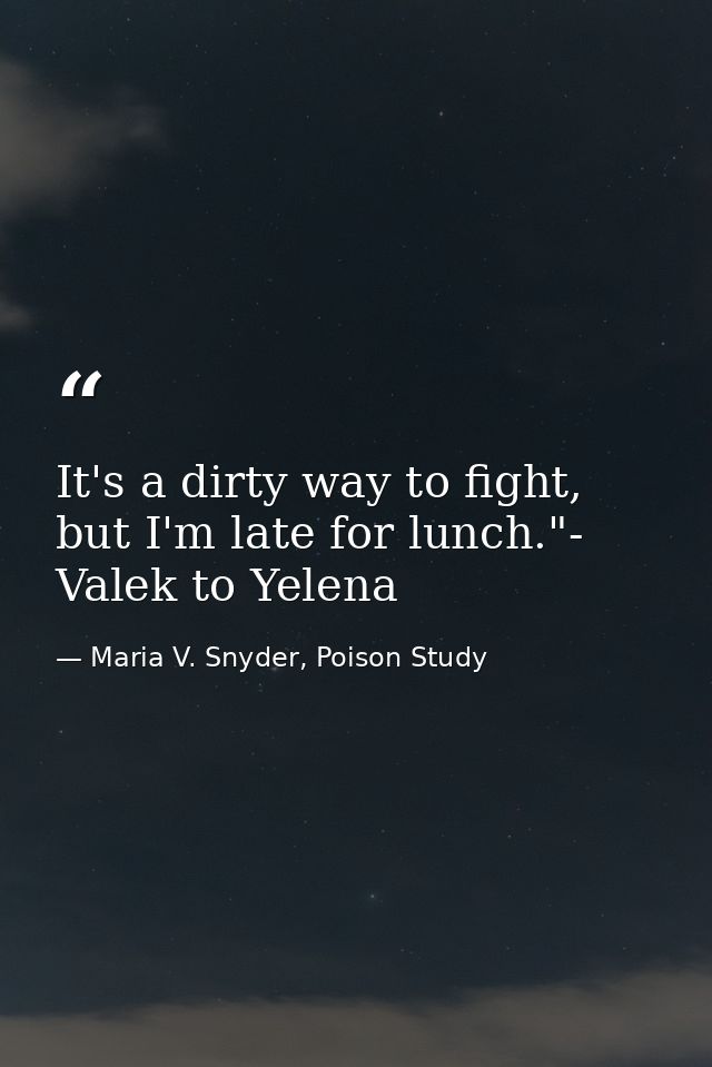 It's a dirty way to fight, but I'm late for lunch."- Valek to Yelena — Maria V. Snyder, Poison Study