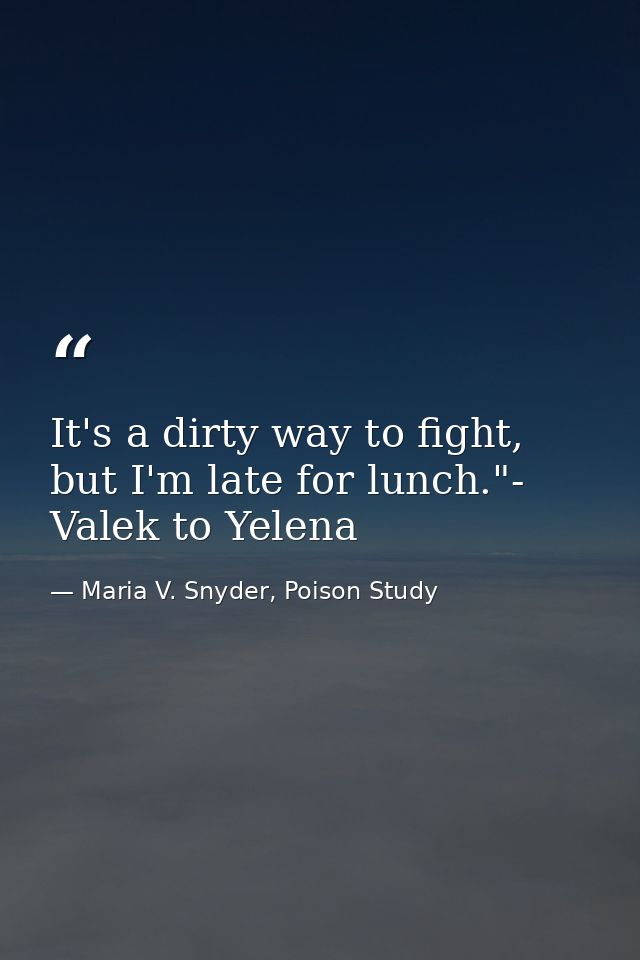 It's a dirty way to fight, but I'm late for lunch."- Valek to Yelena — Maria V. Snyder, Poison Study