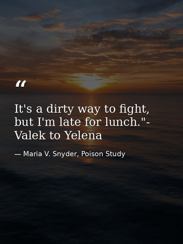 It's a dirty way to fight, but I'm late for lunch."- Valek to Yelena — Maria V. Snyder, Poison Study
