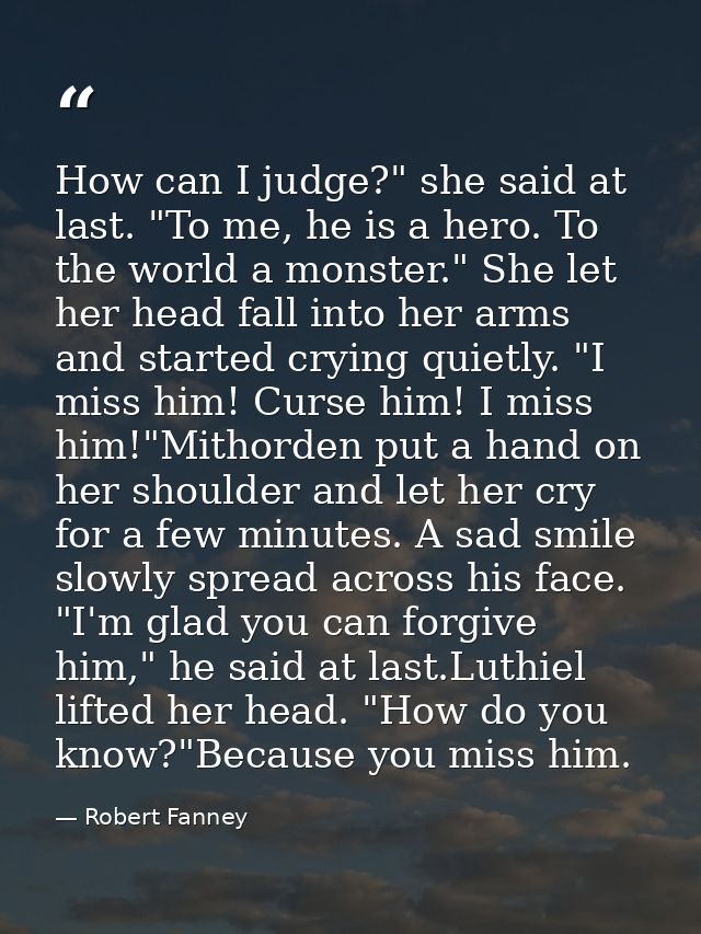 How can I judge?" she said at last. "To me, he is a hero. To the world a monster." She let her head fall into her arms a — Robert Fanney