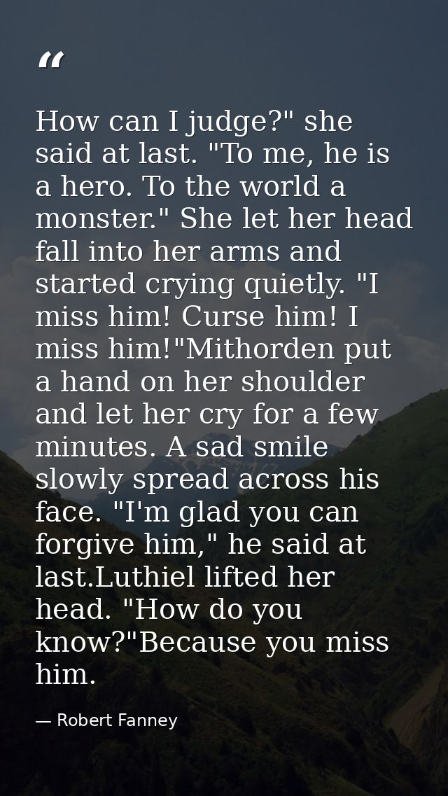 How can I judge?" she said at last. "To me, he is a hero. To the world a monster." She let her head fall into her arms a — Robert Fanney