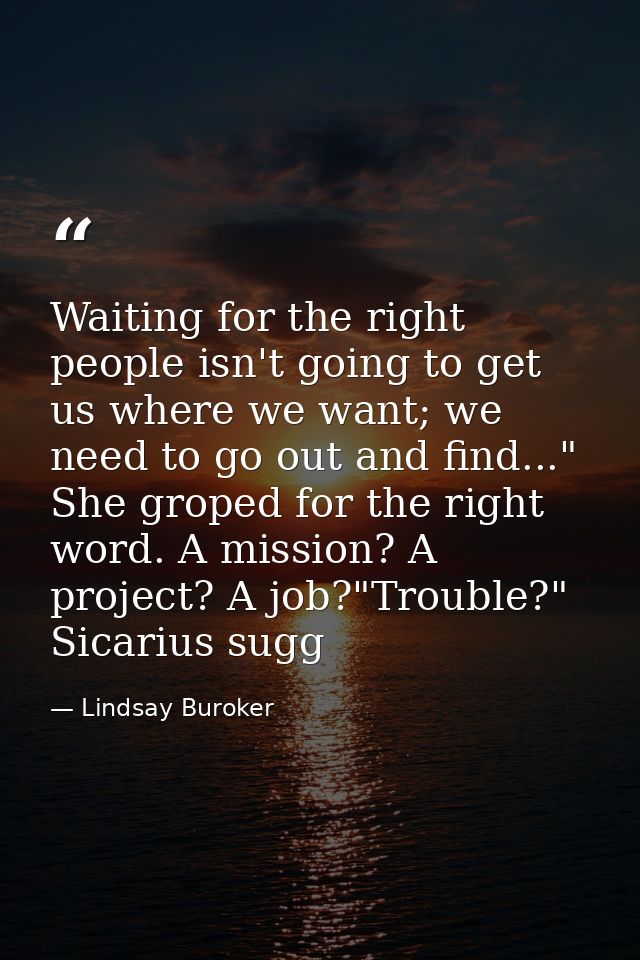 Waiting for the right people isn't going to get us where we want; we need to go out and find..." She groped for the righ — Lindsay Buroker
